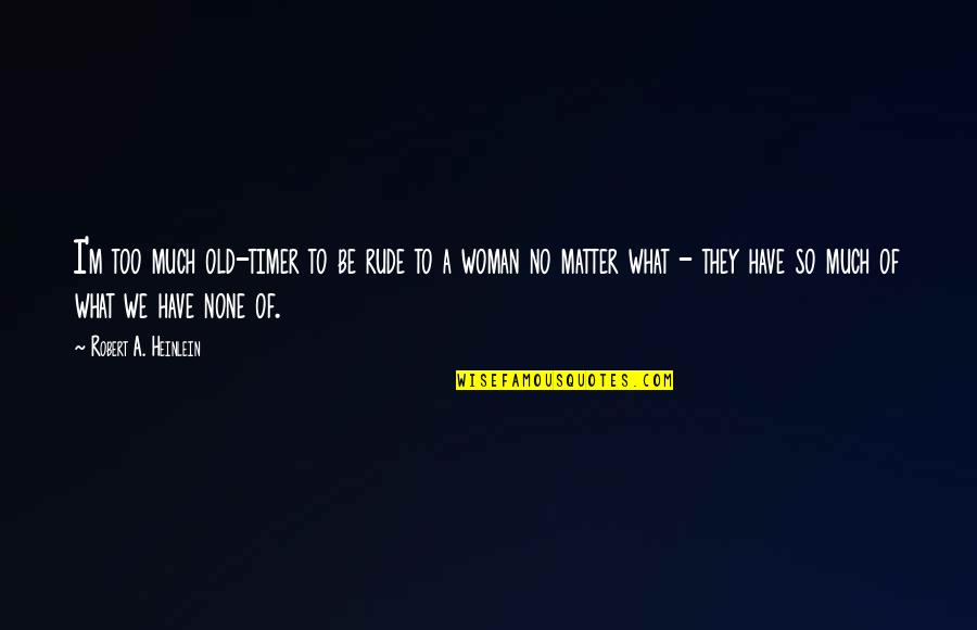 Unserer Meinung Quotes By Robert A. Heinlein: I'm too much old-timer to be rude to