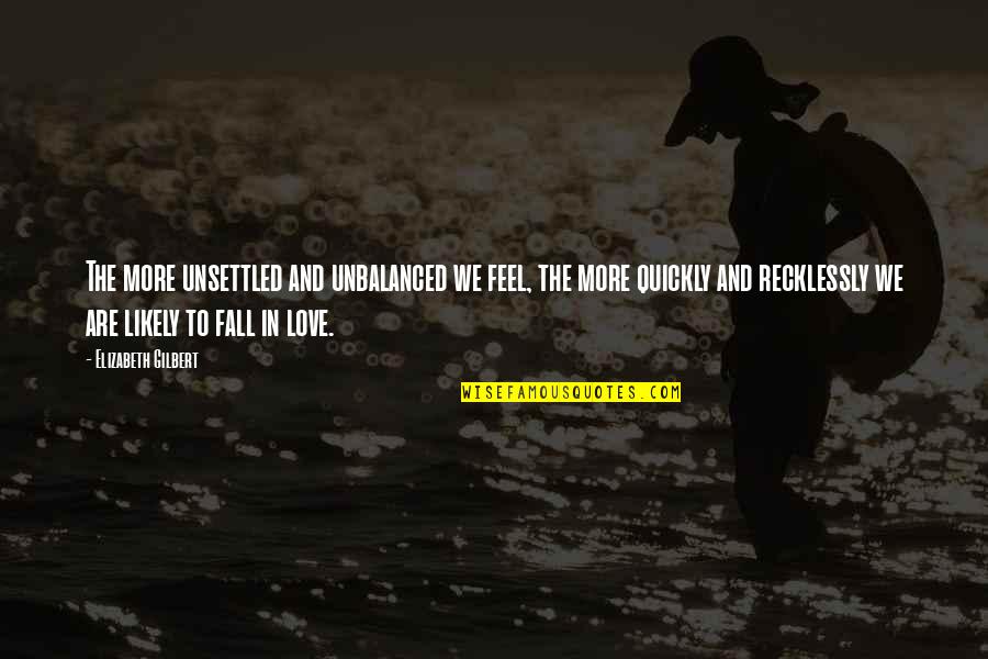 Unsettled Love Quotes By Elizabeth Gilbert: The more unsettled and unbalanced we feel, the