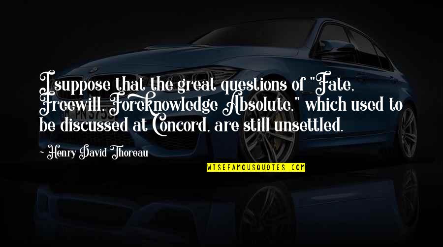 Unsettled Quotes By Henry David Thoreau: I suppose that the great questions of "Fate,