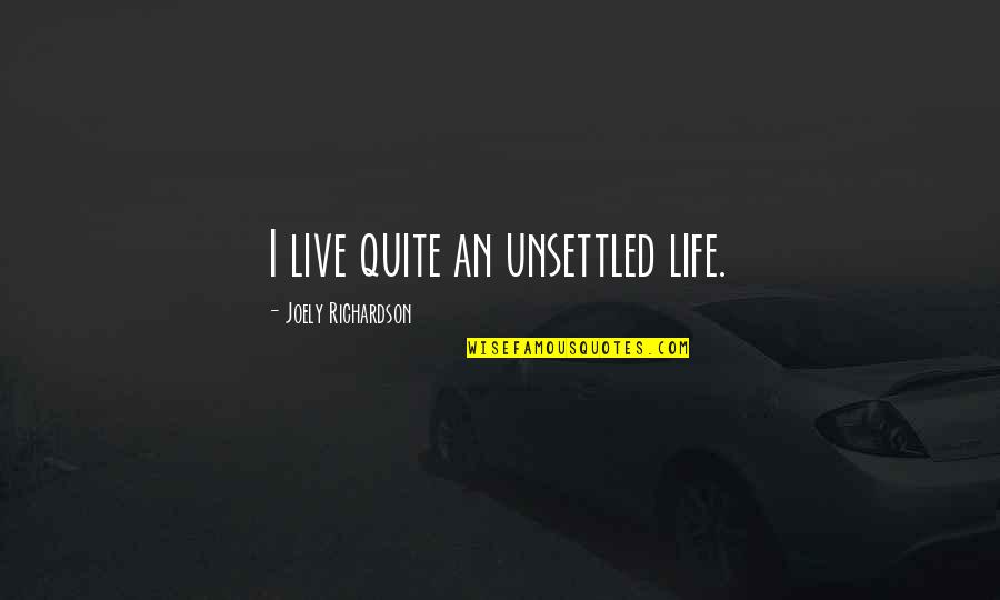 Unsettled Quotes By Joely Richardson: I live quite an unsettled life.