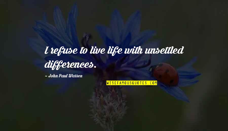 Unsettled Quotes By John Paul Warren: I refuse to live life with unsettled differences.