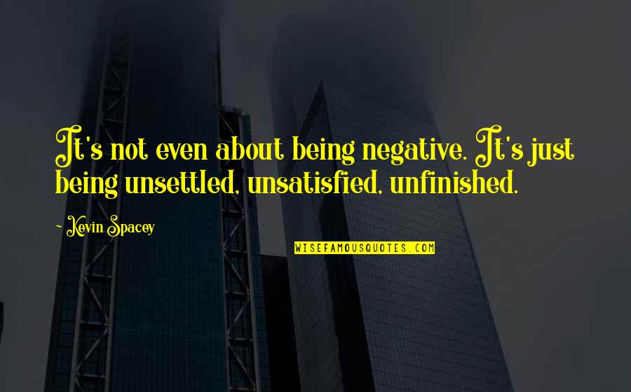 Unsettled Quotes By Kevin Spacey: It's not even about being negative. It's just