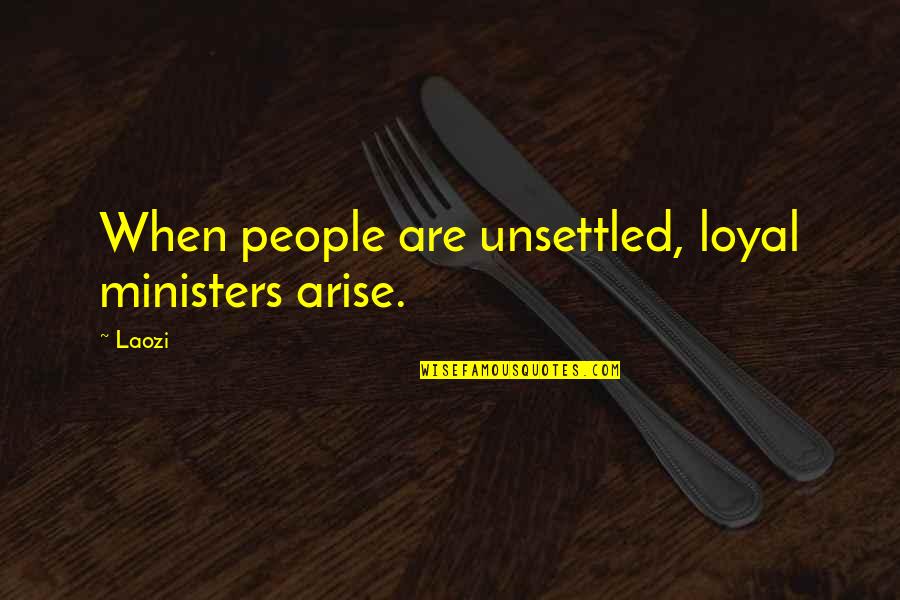 Unsettled Quotes By Laozi: When people are unsettled, loyal ministers arise.