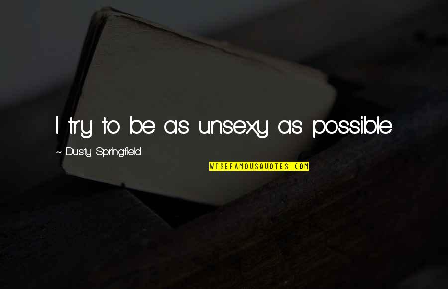 Unsexy Quotes By Dusty Springfield: I try to be as unsexy as possible. Unsexy Quotes By Dusty Springfield: I try to be as unsexy as possible.