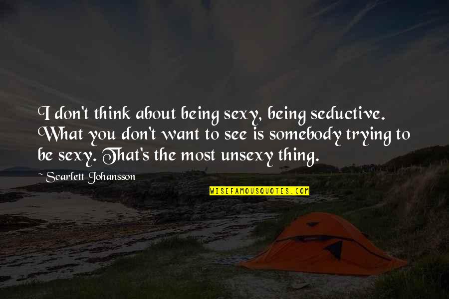 Unsexy Quotes By Scarlett Johansson: I don't think about being sexy, being seductive. Unsexy Quotes By Scarlett Johansson: I don't think about being sexy, being seductive.