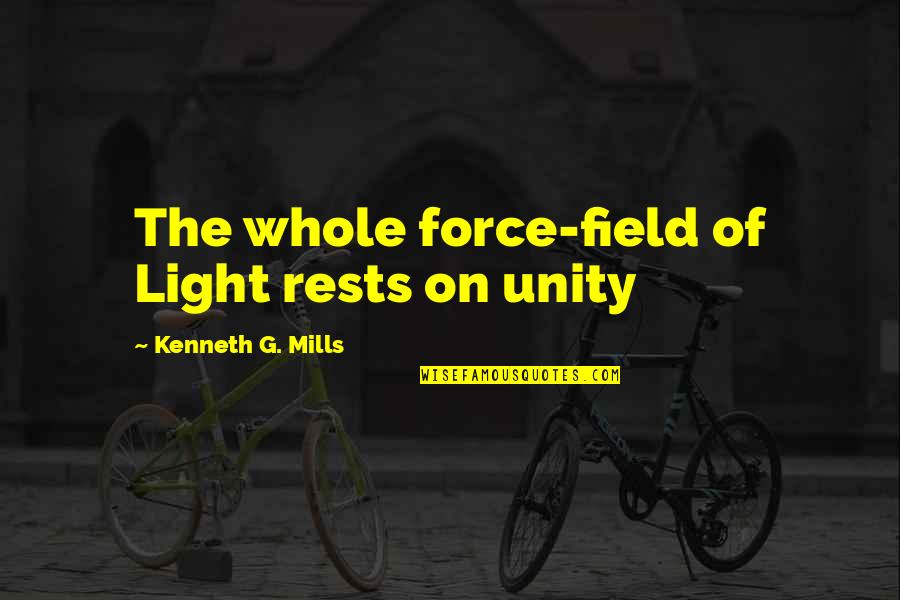 Unshackling Quotes By Kenneth G. Mills: The whole force-field of Light rests on unity
