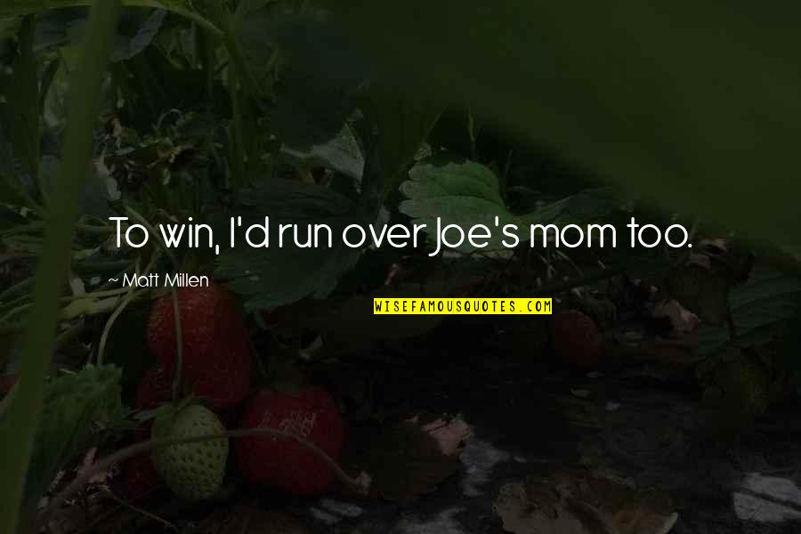 Unsharable Quotes By Matt Millen: To win, I'd run over Joe's mom too. Unsharable Quotes By Matt Millen: To win, I'd run over Joe's mom too.