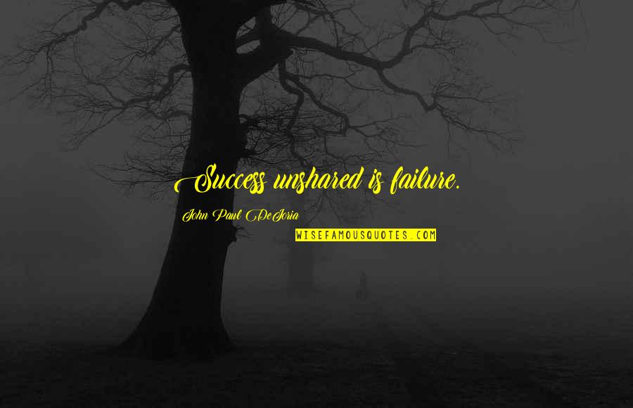 Unshared Quotes By John Paul DeJoria: Success unshared is failure.