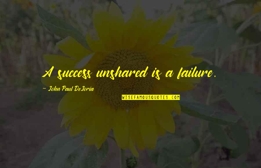 Unshared Quotes By John Paul DeJoria: A success unshared is a failure.
