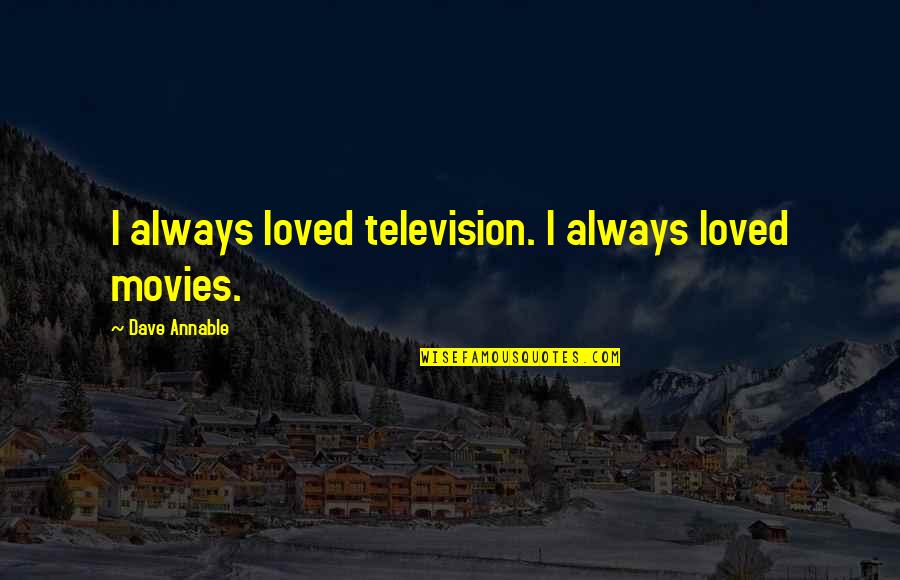 Unshattered Quotes By Dave Annable: I always loved television. I always loved movies. Unshattered Quotes By Dave Annable: I always loved television. I always loved movies.