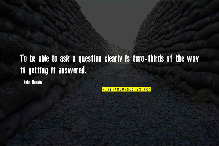 Unshattered Quotes By John Ruskin: To be able to ask a question clearly