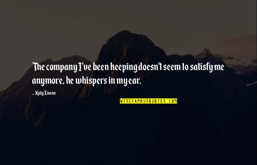 Unshattered Quotes By Katy Evans: The company I've been keeping doesn't seem to Unshattered Quotes By Katy Evans: The company I've been keeping doesn't seem to