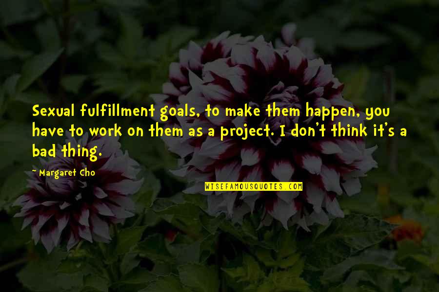 Unshattered Quotes By Margaret Cho: Sexual fulfillment goals, to make them happen, you Unshattered Quotes By Margaret Cho: Sexual fulfillment goals, to make them happen, you