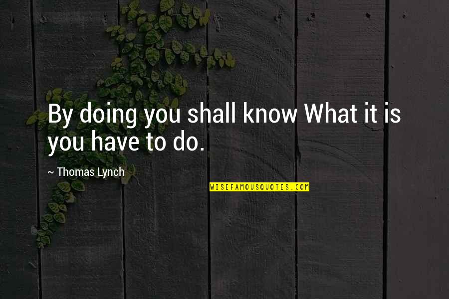 Unshaven Quotes By Thomas Lynch: By doing you shall know What it is Unshaven Quotes By Thomas Lynch: By doing you shall know What it is