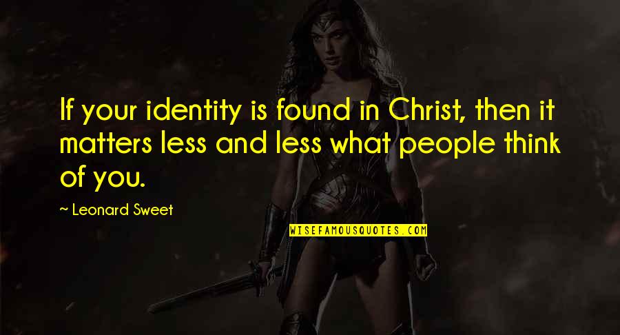 Unsheathed Quotes By Leonard Sweet: If your identity is found in Christ, then