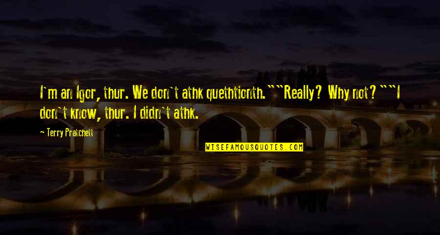 Unsheathes Quotes By Terry Pratchett: I'm an Igor, thur. We don't athk quethtionth.""Really? Unsheathes Quotes By Terry Pratchett: I'm an Igor, thur. We don't athk quethtionth.""Really?