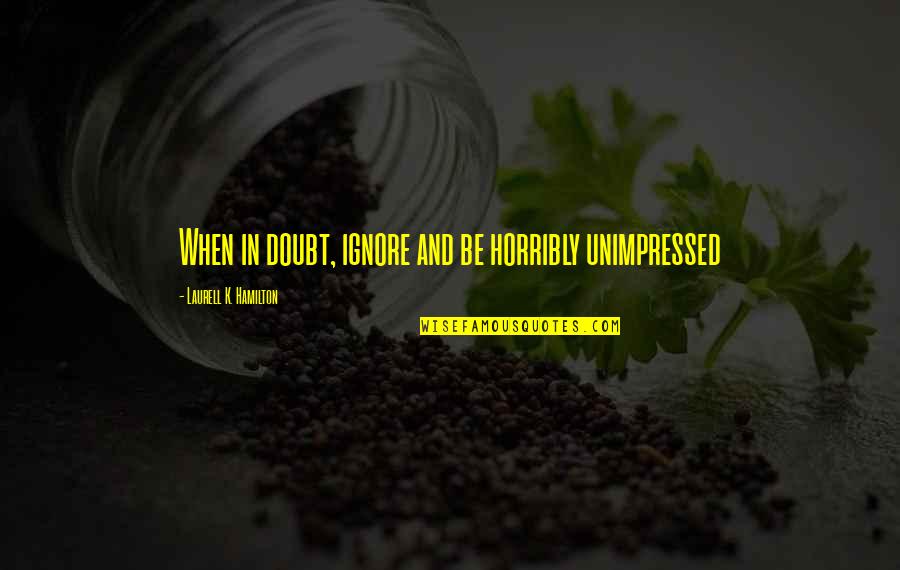 Unshed Quotes By Laurell K. Hamilton: When in doubt, ignore and be horribly unimpressed