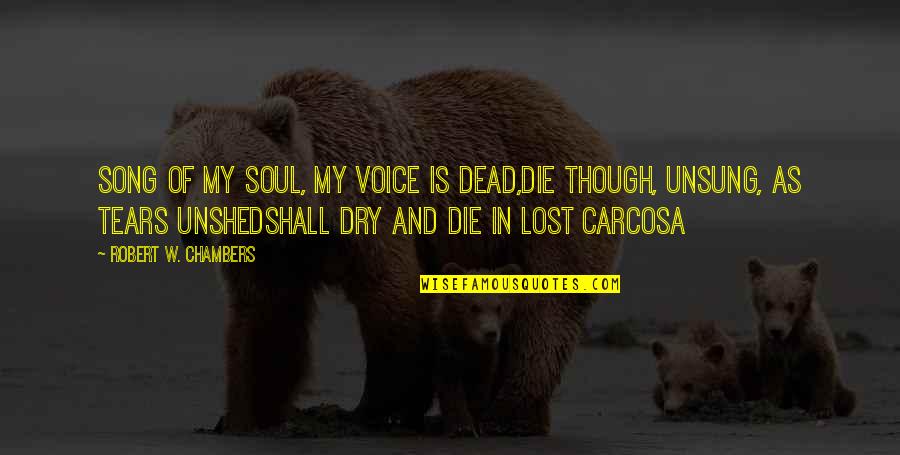 Unshed Quotes By Robert W. Chambers: Song of my soul, my voice is dead,Die