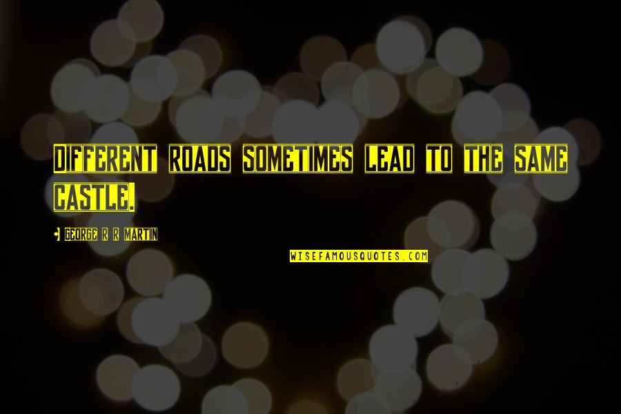 Unsheddable Quotes By George R R Martin: Different roads sometimes lead to the same castle.