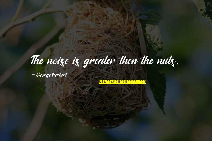 Unshelter'd Quotes By George Herbert: The noise is greater then the nuts.