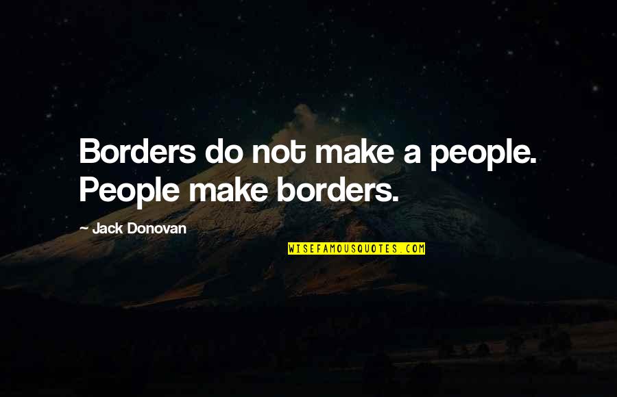 Unsheltered Barbara Quotes By Jack Donovan: Borders do not make a people. People make Unsheltered Barbara Quotes By Jack Donovan: Borders do not make a people. People make