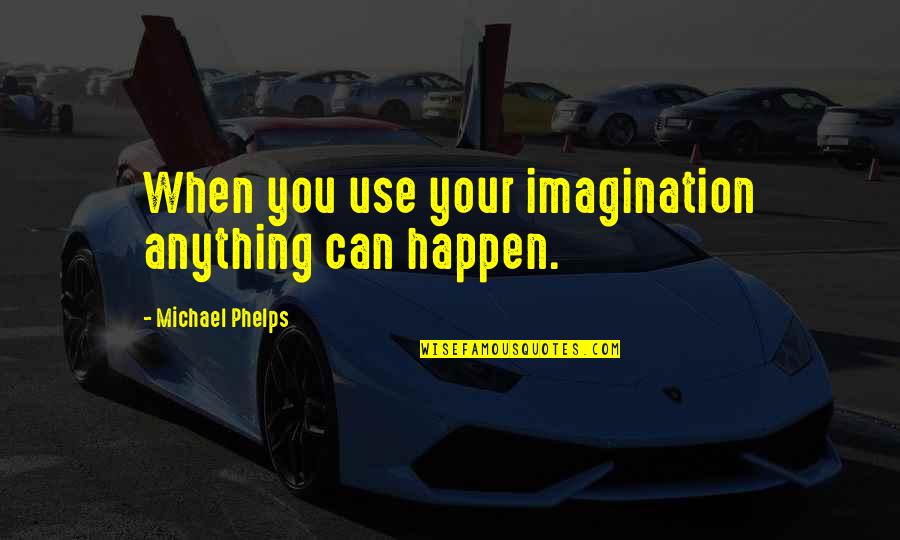 Unsheltered Barbara Quotes By Michael Phelps: When you use your imagination anything can happen. Unsheltered Barbara Quotes By Michael Phelps: When you use your imagination anything can happen.