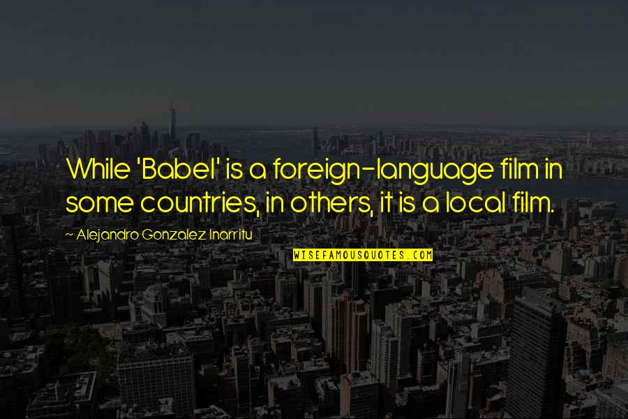 Unsheltered Quotes By Alejandro Gonzalez Inarritu: While 'Babel' is a foreign-language film in some Unsheltered Quotes By Alejandro Gonzalez Inarritu: While 'Babel' is a foreign-language film in some