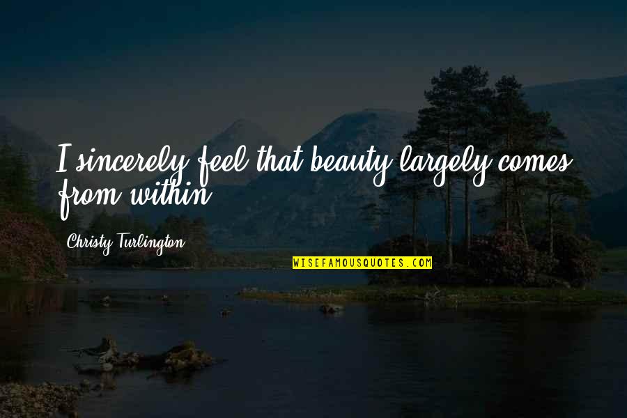 Unsheltered Quotes By Christy Turlington: I sincerely feel that beauty largely comes from Unsheltered Quotes By Christy Turlington: I sincerely feel that beauty largely comes from