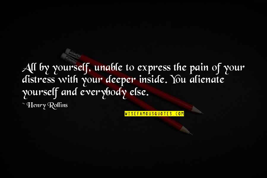 Unshifting Quotes By Henry Rollins: All by yourself, unable to express the pain