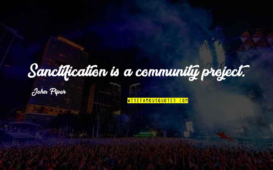 Unshod Quotes By John Piper: Sanctification is a community project. Unshod Quotes By John Piper: Sanctification is a community project.