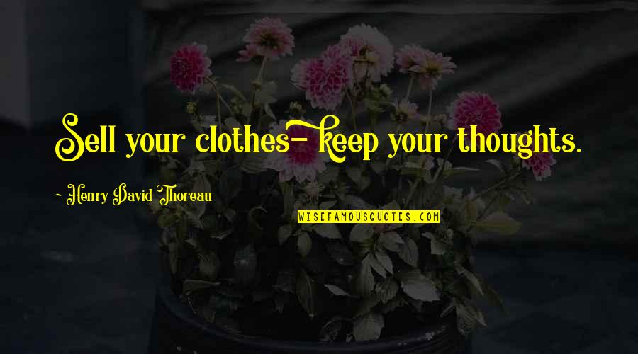 Unshucked Walnuts Quotes By Henry David Thoreau: Sell your clothes- keep your thoughts. Unshucked Walnuts Quotes By Henry David Thoreau: Sell your clothes- keep your thoughts.