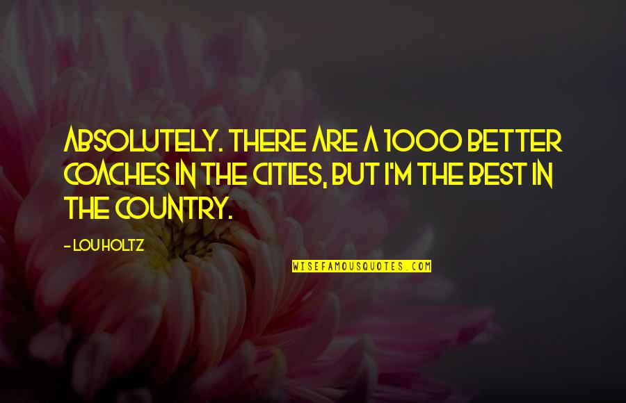 Unsinn Uka3 120 Quotes By Lou Holtz: Absolutely. There are a 1000 better coaches in Unsinn Uka3 120 Quotes By Lou Holtz: Absolutely. There are a 1000 better coaches in
