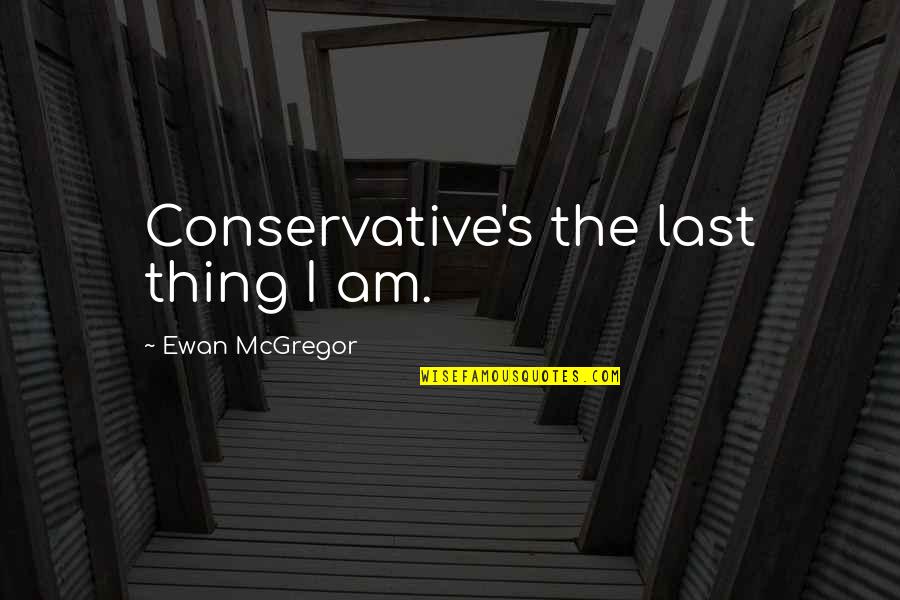 Unskeptical Quotes By Ewan McGregor: Conservative's the last thing I am.