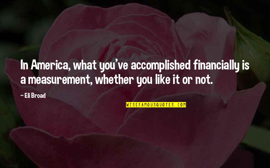 Unskinned Catfish Quotes By Eli Broad: In America, what you've accomplished financially is a