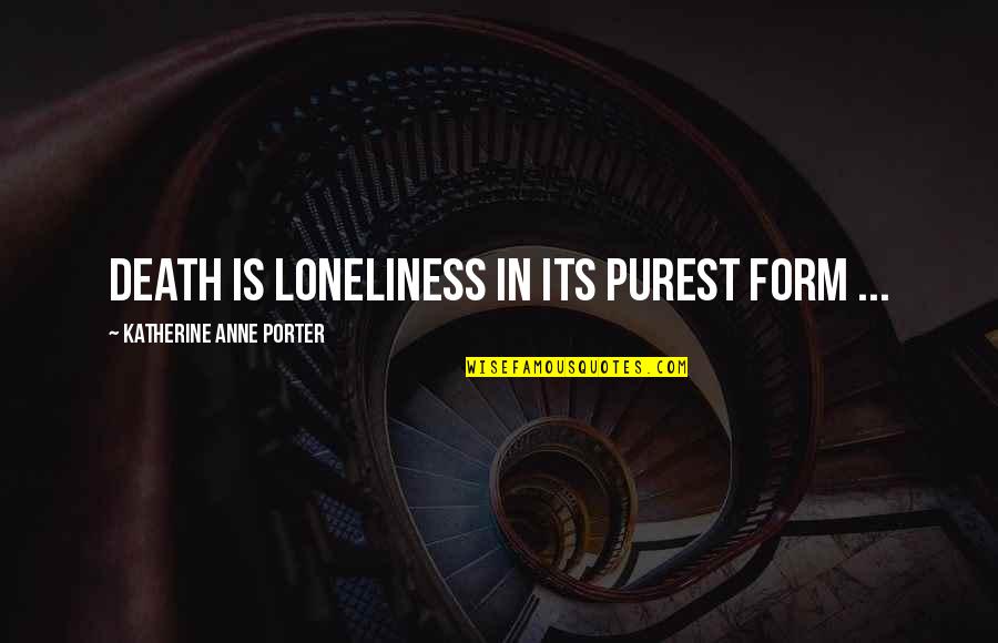 Unskinned Quotes By Katherine Anne Porter: Death is loneliness in its purest form ...