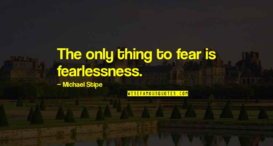 Unskinned Quotes By Michael Stipe: The only thing to fear is fearlessness. Unskinned Quotes By Michael Stipe: The only thing to fear is fearlessness.