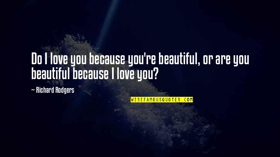 Unskinned Quotes By Richard Rodgers: Do I love you because you're beautiful, or