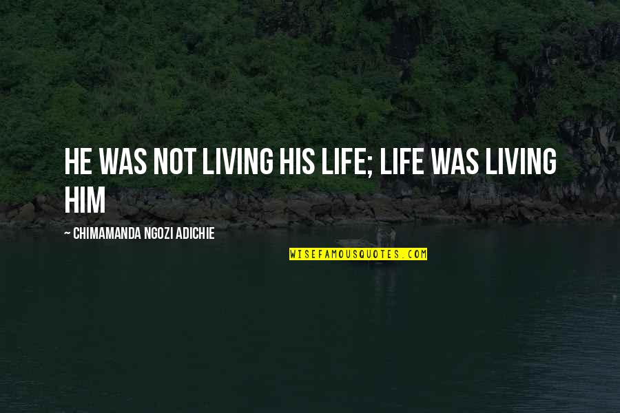 Unslaked Thirst Quotes By Chimamanda Ngozi Adichie: He was not living his life; life was Unslaked Thirst Quotes By Chimamanda Ngozi Adichie: He was not living his life; life was