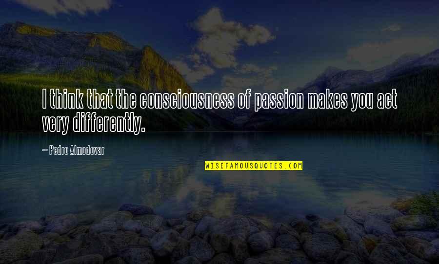 Unslaked Thirst Quotes By Pedro Almodovar: I think that the consciousness of passion makes
