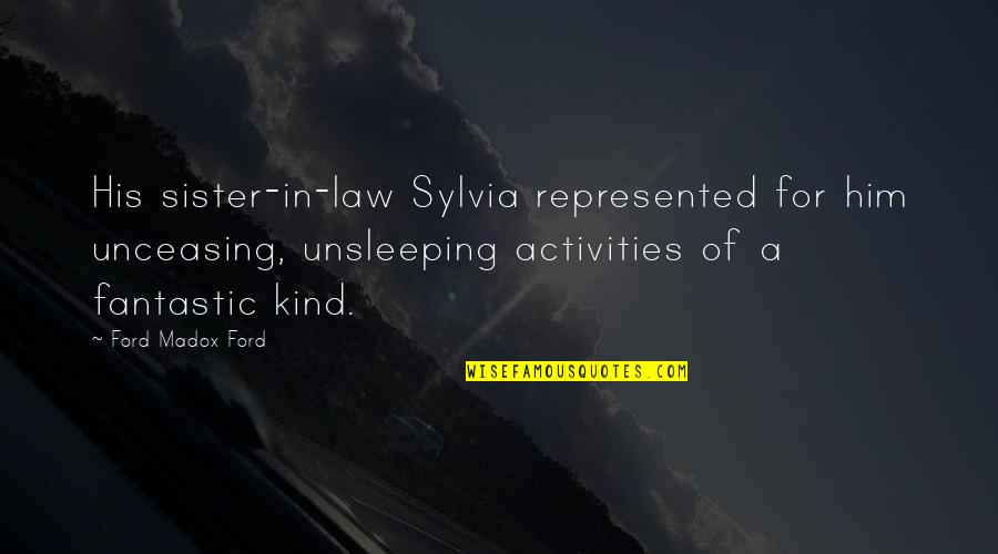 Unsleeping Quotes By Ford Madox Ford: His sister-in-law Sylvia represented for him unceasing, unsleeping