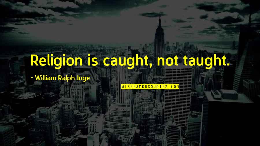 Unslept Quotes By William Ralph Inge: Religion is caught, not taught.