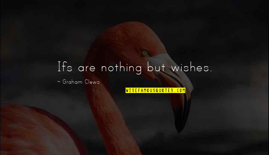 Unsnubbable Quotes By Graham Clews: Ifs are nothing but wishes. Unsnubbable Quotes By Graham Clews: Ifs are nothing but wishes.