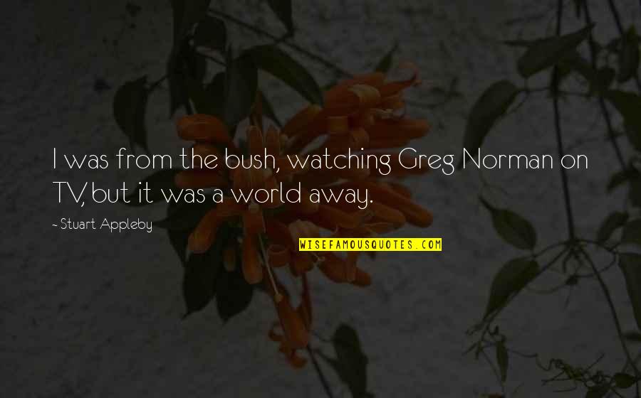 Unsociable Quotes By Stuart Appleby: I was from the bush, watching Greg Norman