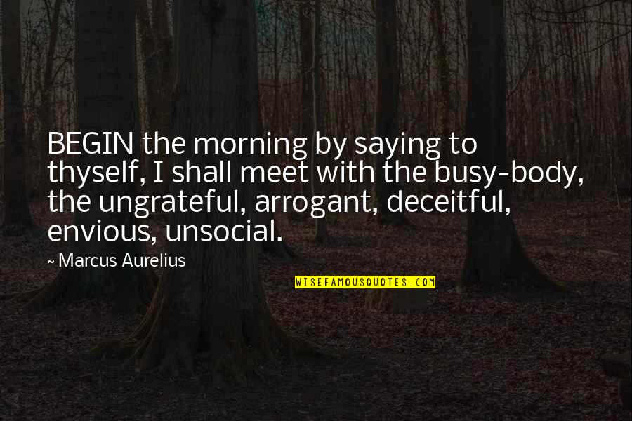 Unsocial Quotes By Marcus Aurelius: BEGIN the morning by saying to thyself, I