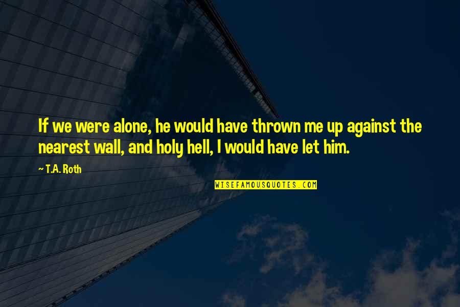 Unsolid Synonym Quotes By T.A. Roth: If we were alone, he would have thrown Unsolid Synonym Quotes By T.A. Roth: If we were alone, he would have thrown