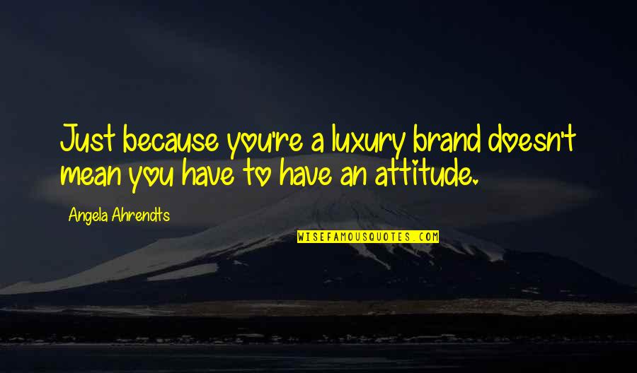 Unsolvable Problems Quotes By Angela Ahrendts: Just because you're a luxury brand doesn't mean