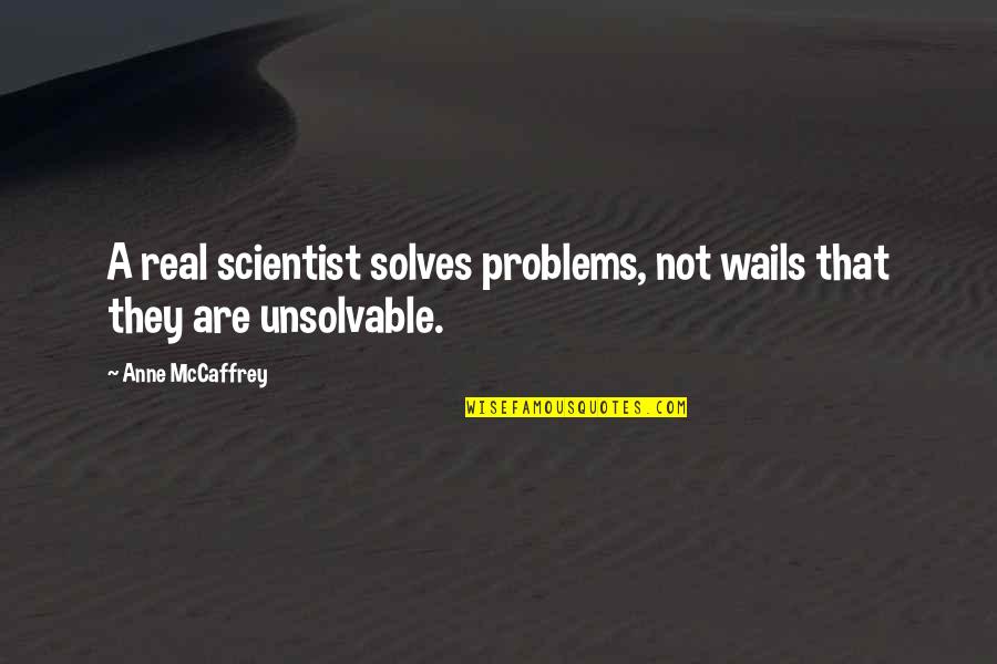 Unsolvable Problems Quotes By Anne McCaffrey: A real scientist solves problems, not wails that