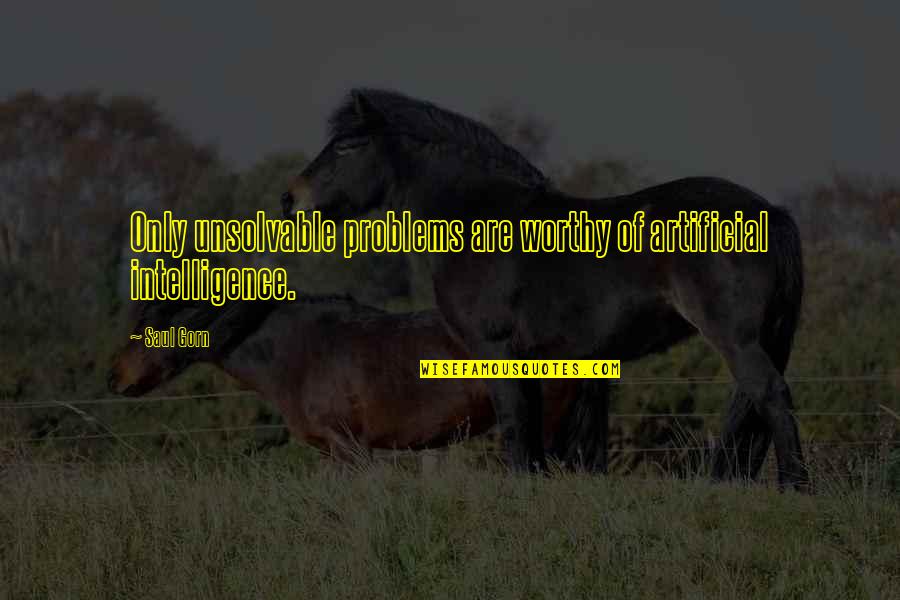 Unsolvable Problems Quotes By Saul Gorn: Only unsolvable problems are worthy of artificial intelligence.