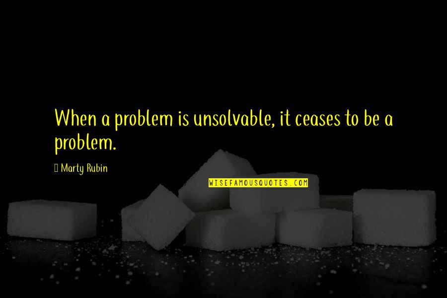 Unsolvable Quotes By Marty Rubin: When a problem is unsolvable, it ceases to