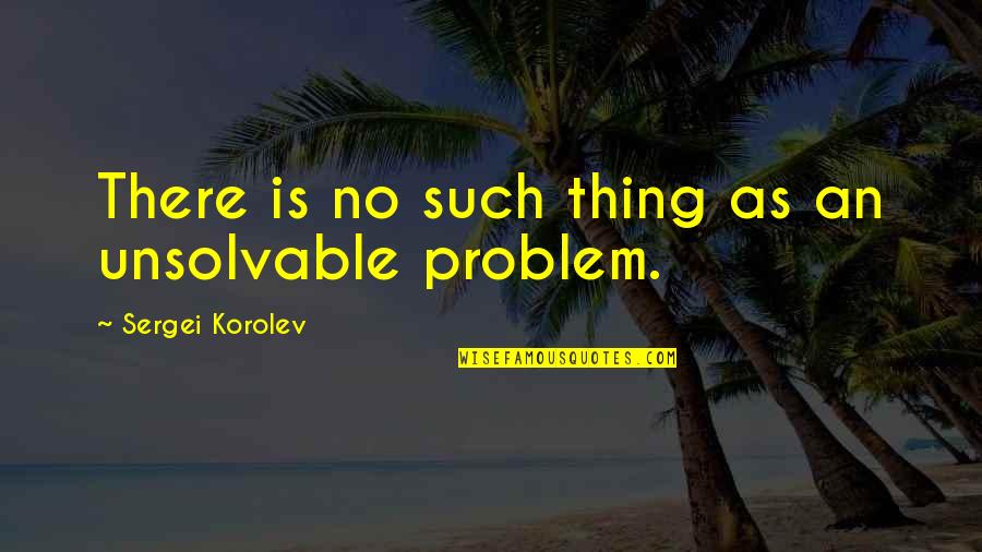 Unsolvable Quotes By Sergei Korolev: There is no such thing as an unsolvable